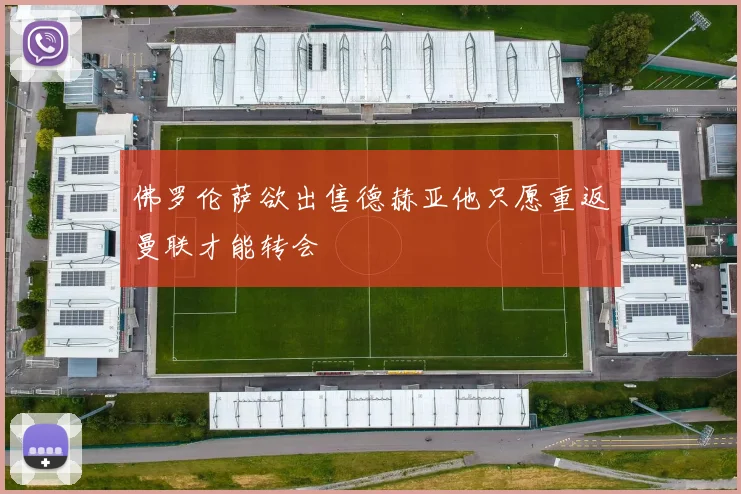 佛罗伦萨欲出售德赫亚他只愿重返曼联才能转会