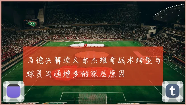 马德兴解读久尔杰维奇战术转型与球员沟通增多的深层原因