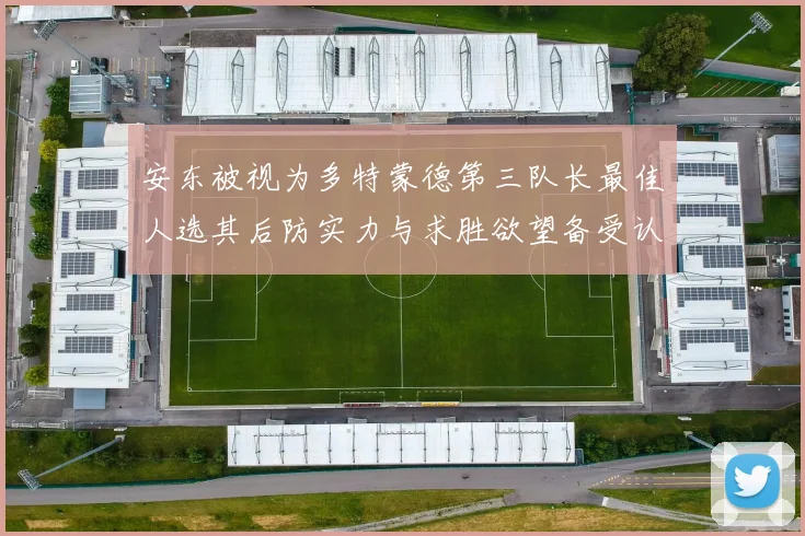 安东被视为多特蒙德第三队长最佳人选其后防实力与求胜欲望备受认可