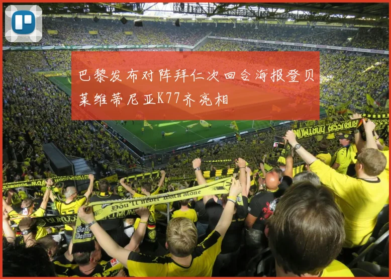 巴黎发布对阵拜仁次回合海报登贝莱维蒂尼亚K77齐亮相