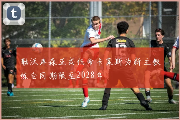 勒沃库森正式任命卡莱斯为新主教练合同期限至2028年