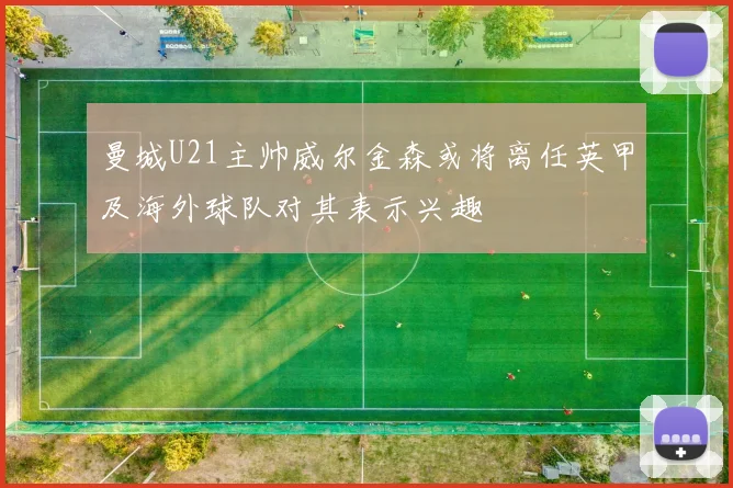 曼城U21主帅威尔金森或将离任英甲及海外球队对其表示兴趣
