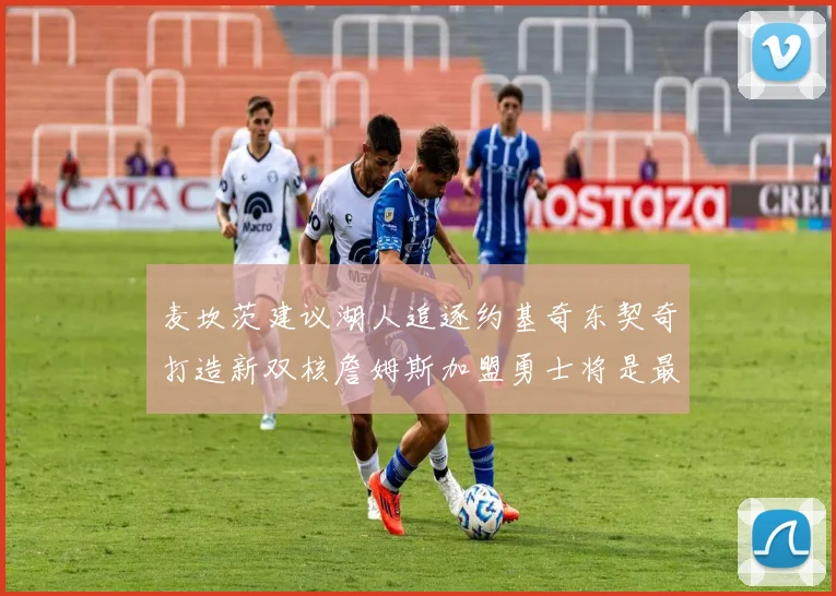 麦坎茨建议湖人追逐约基奇东契奇打造新双核詹姆斯加盟勇士将是最佳选择