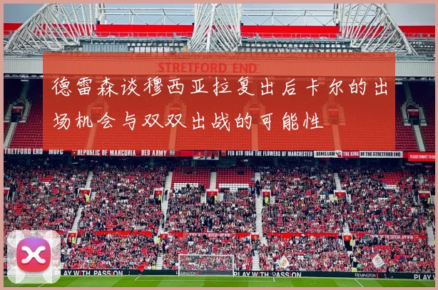 德雷森谈穆西亚拉复出后卡尔的出场机会与双双出战的可能性