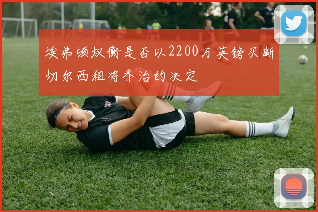 埃弗顿权衡是否以2200万英镑买断切尔西租将乔治的决定